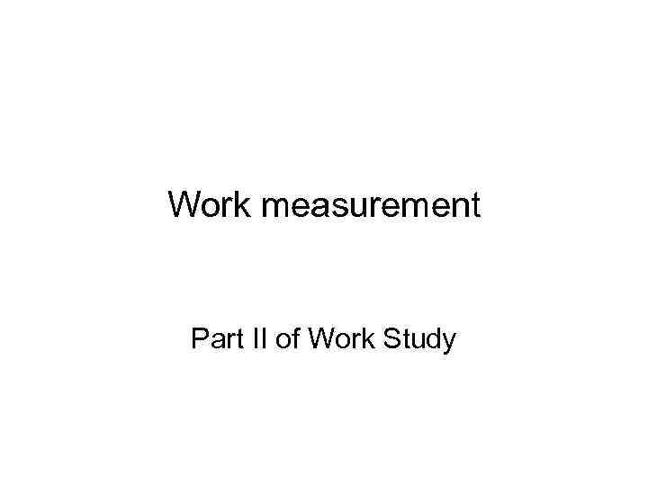 Work measurement Part II of Work Study 