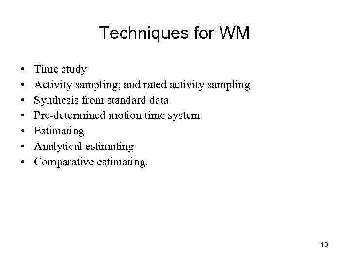 Techniques for WM • • Time study Activity sampling; and rated activity sampling Synthesis
