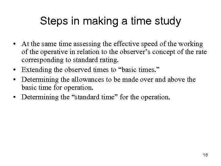Steps in making a time study • At the same time assessing the effective