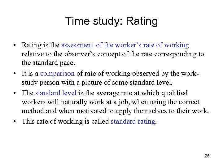 Time study: Rating • Rating is the assessment of the worker’s rate of working