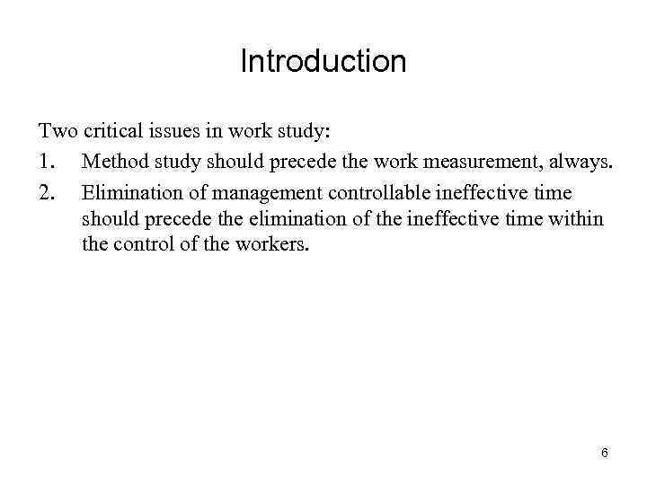 Introduction Two critical issues in work study: 1. Method study should precede the work