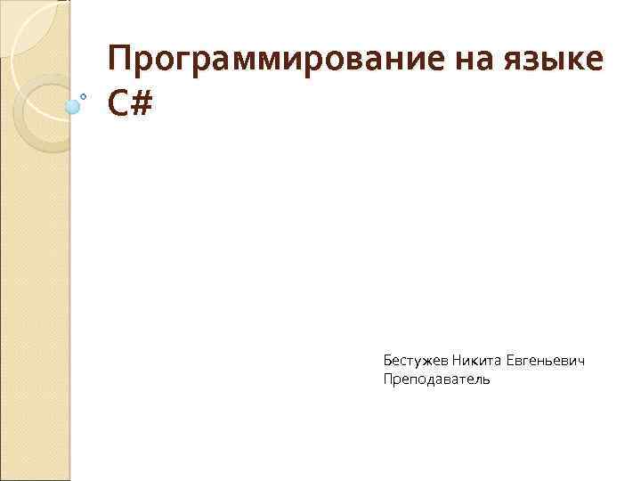 Программирование на языке C# Бестужев Никита Евгеньевич Преподаватель 