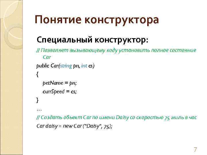 Понятие конструктора Специальный конструктор: // Позволяет вызывающему коду установить полное состояние Саr public Car(string