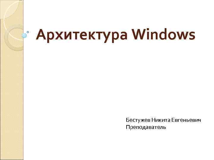 Архитектура Windows Бестужев Никита Евгеньевич Преподаватель 