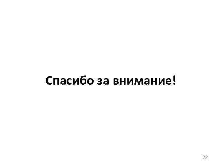 Спасибо за внимание! 22 