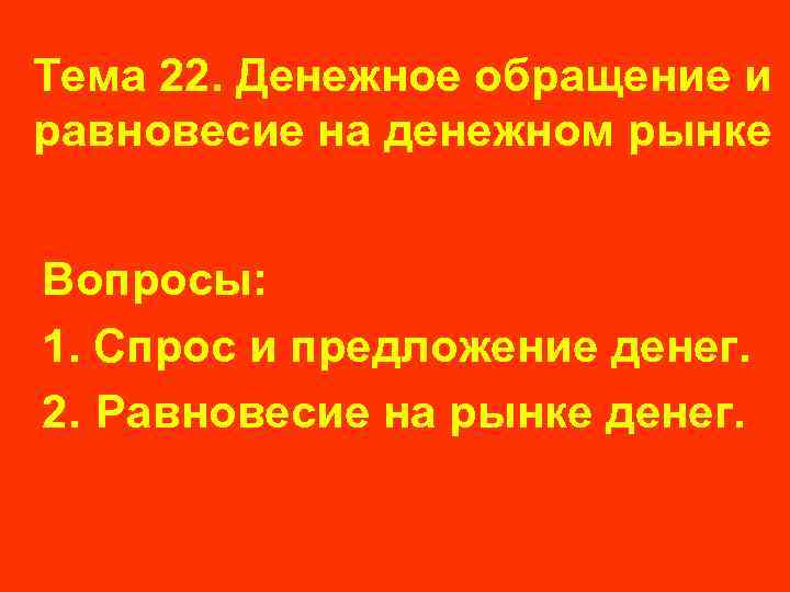 Тема 22. Денежное обращение и равновесие на денежном рынке Вопросы: 1. Спрос и предложение