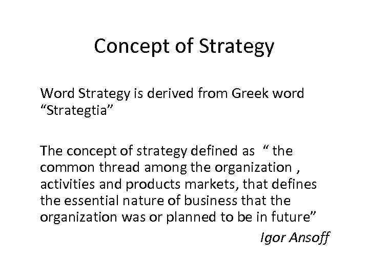 Concept of Strategy Word Strategy is derived from Greek word “Strategtia” The concept of