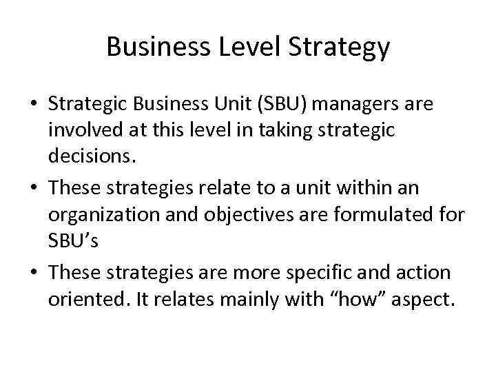 Business Level Strategy • Strategic Business Unit (SBU) managers are involved at this level