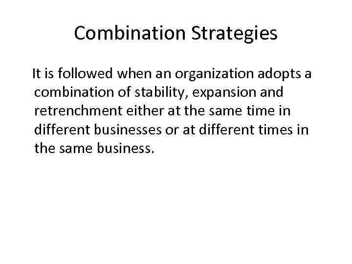 Combination Strategies It is followed when an organization adopts a combination of stability, expansion