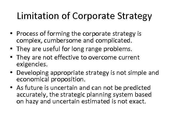 Limitation of Corporate Strategy • Process of forming the corporate strategy is complex, cumbersome