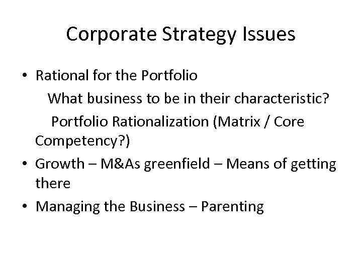 Corporate Strategy Issues • Rational for the Portfolio What business to be in their