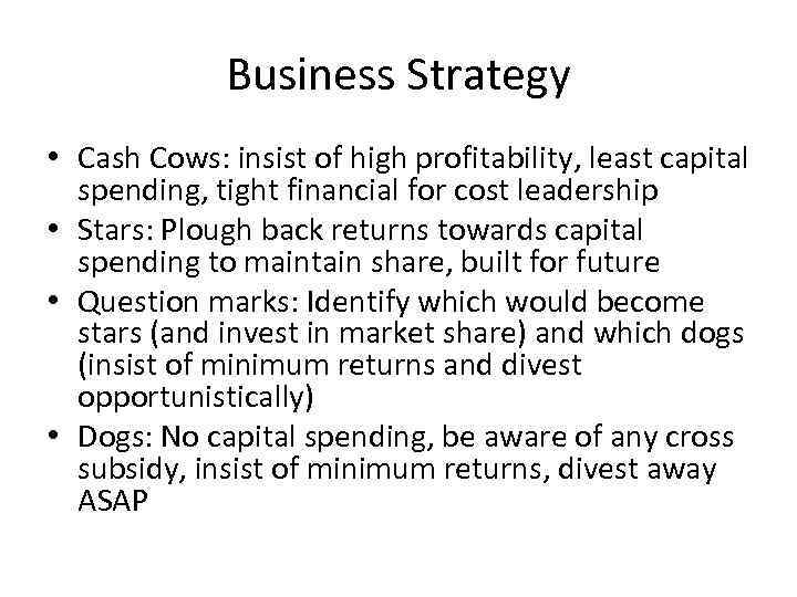 Business Strategy • Cash Cows: insist of high profitability, least capital spending, tight financial