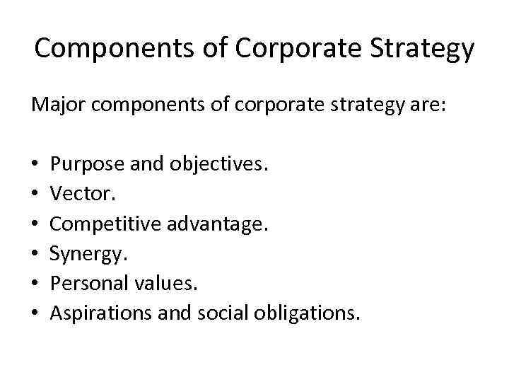 Components of Corporate Strategy Major components of corporate strategy are: • • • Purpose