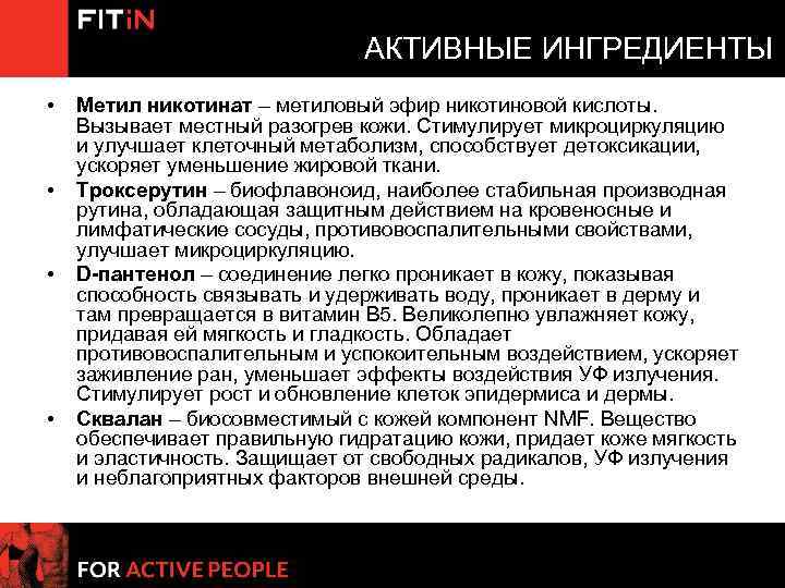 АКТИВНЫЕ ИНГРЕДИЕНТЫ • • Метил никотинат – метиловый эфир никотиновой кислоты. Вызывает местный разогрев