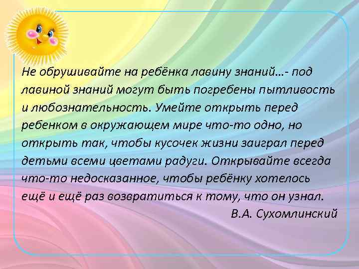 Не обрушивайте на ребёнка лавину знаний…- под лавиной знаний могут быть погребены пытливость и