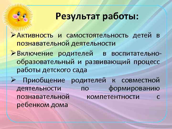 Результат работы: Ø Активность и самостоятельность детей в познавательной деятельности Ø Включение родителей в