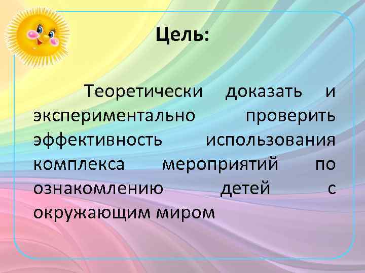 Цель: Теоретически доказать и экспериментально проверить эффективность использования комплекса мероприятий по ознакомлению детей с