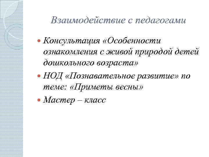 Взаимодействие с педагогами Консультация «Особенности ознакомления с живой природой детей дошкольного возраста» НОД «Познавательное