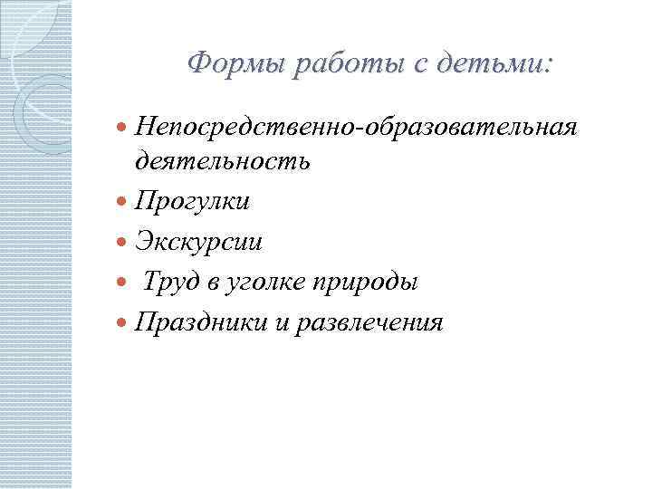 Формы работы с детьми: Непосредственно-образовательная деятельность Прогулки Экскурсии Труд в уголке природы Праздники и