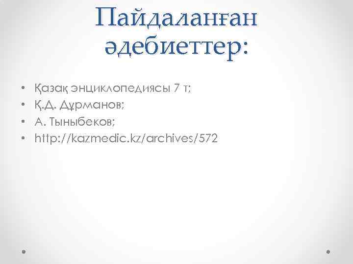 Пайдаланған әдебиеттер: • • Қазақ энциклопедиясы 7 т; Қ. Д. Дұрманов; А. Тыныбеков; http: