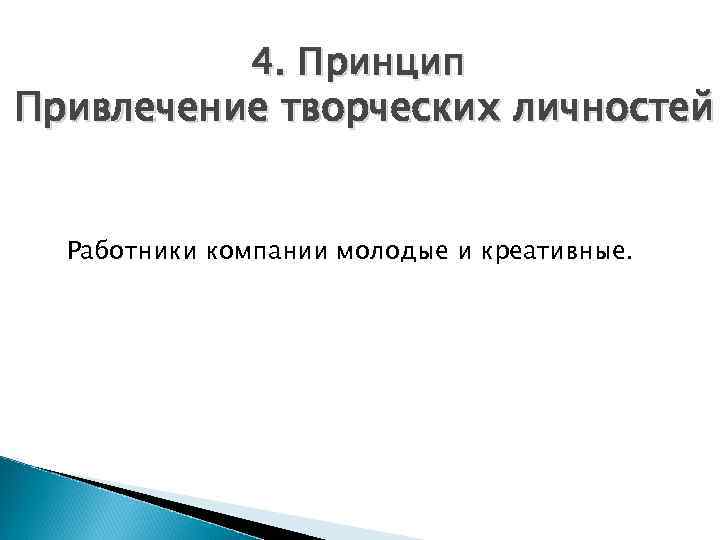 4. Принцип Привлечение творческих личностей Работники компании молодые и креативные. 