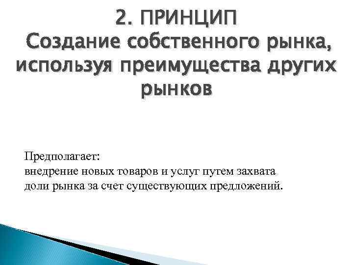 2. ПРИНЦИП Создание собственного рынка, используя преимущества других рынков Предполагает: внедрение новых товаров и