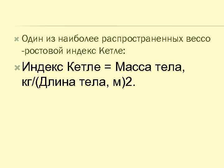  Один из наиболее распространенных вессо -ростовой индекс Кетле: Индекс Кетле = Масса тела,