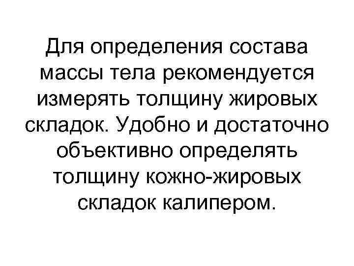 Для определения состава массы тела рекомендуется измерять толщину жировых складок. Удобно и достаточно объективно