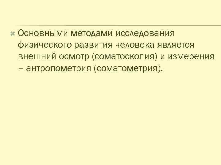  Основными методами исследования физического развития человека является внешний осмотр (соматоскопия) и измерения –