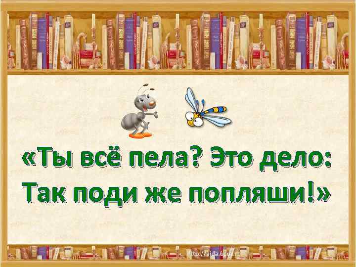  «Ты всё пела? Это дело: Так поди же попляши!» 