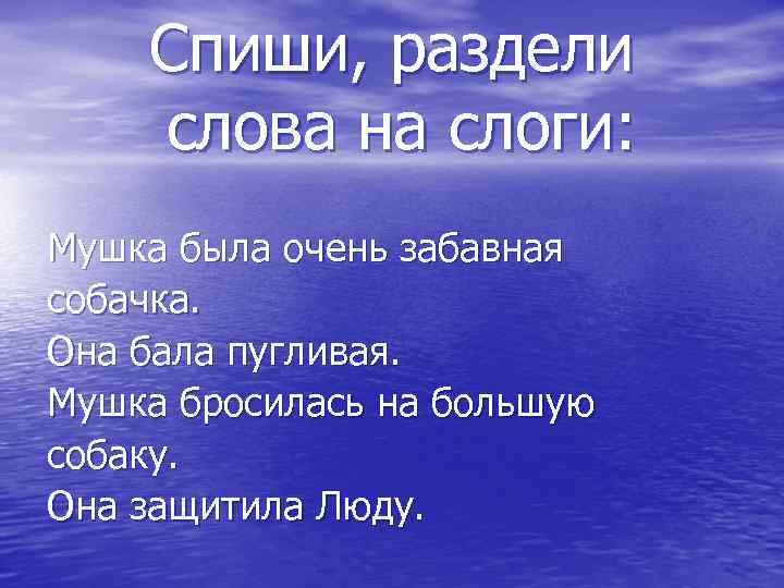  Спиши, раздели слова на слоги: Мушка была очень забавная собачка. Она бала пугливая.