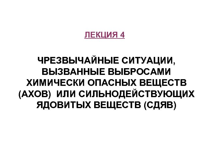 ЛЕКЦИЯ 4 ЧРЕЗВЫЧАЙНЫЕ СИТУАЦИИ, ВЫЗВАННЫЕ ВЫБРОСАМИ ХИМИЧЕСКИ ОПАСНЫХ ВЕЩЕСТВ (АХОВ) ИЛИ СИЛЬНОДЕЙСТВУЮЩИХ ЯДОВИТЫХ ВЕЩЕСТВ