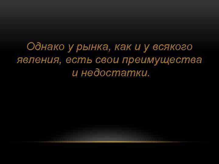 Однако у рынка, как и у всякого явления, есть свои преимущества и недостатки. 