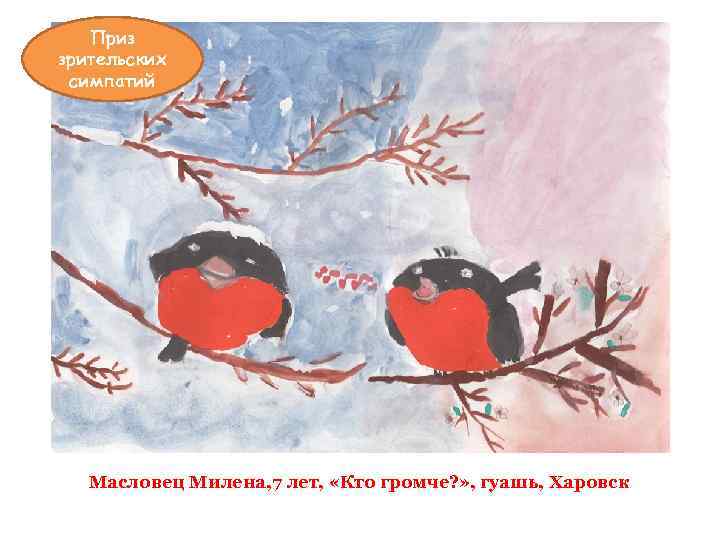 Приз зрительских симпатий Масловец Милена, 7 лет, «Кто громче? » , гуашь, Харовск 