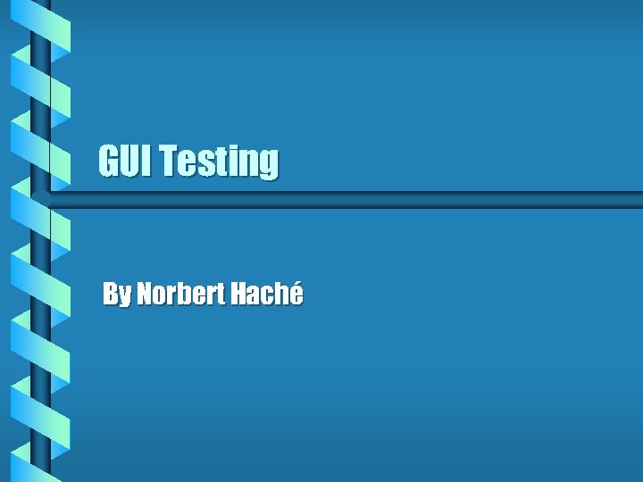 GUI Testing By Norbert Haché 