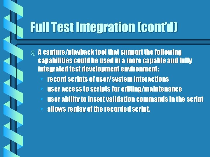 Full Test Integration (cont’d) b A capture/playback tool that support the following capabilities could