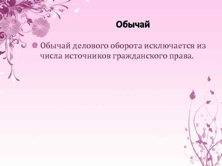 Обычай делового оборота исключается из числа источников гражданского права. 