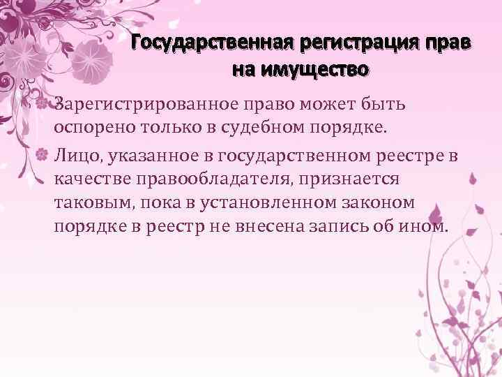 Государственная регистрация прав на имущество Зарегистрированное право может быть оспорено только в судебном порядке.
