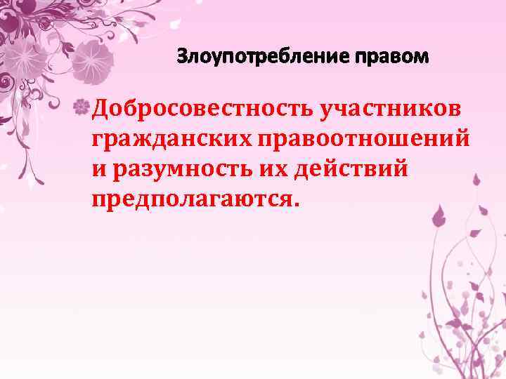 Злоупотребление правом Добросовестность участников гражданских правоотношений и разумность их действий предполагаются. 