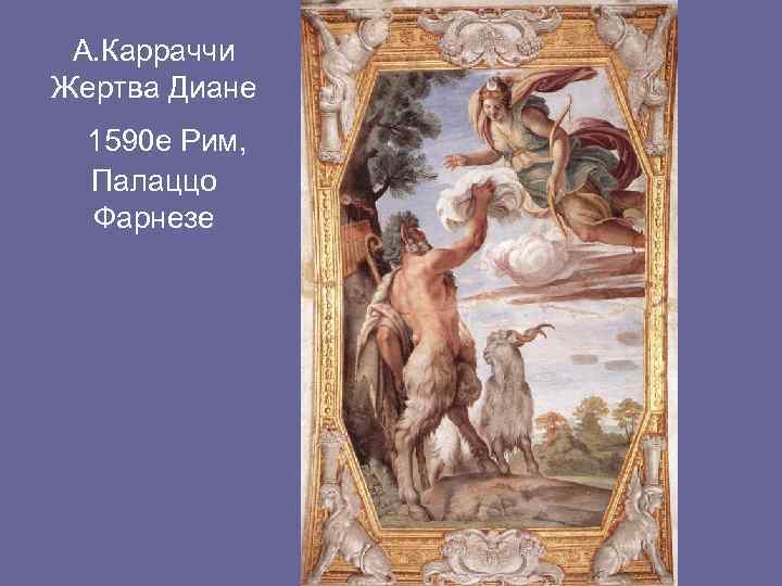 А. Карраччи Жертва Диане 1590 е Рим, Палаццо Фарнезе 