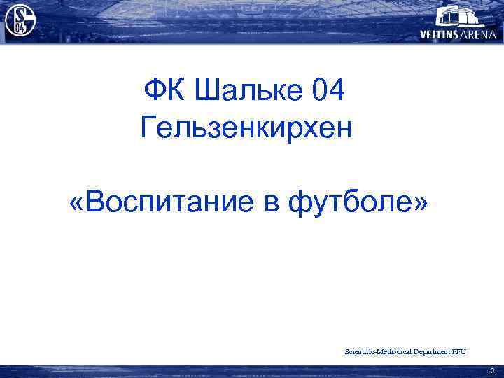 ФК Шальке 04 Гельзенкирхен «Воспитание в футболе» Scientific-Methodical Department FFU 2 