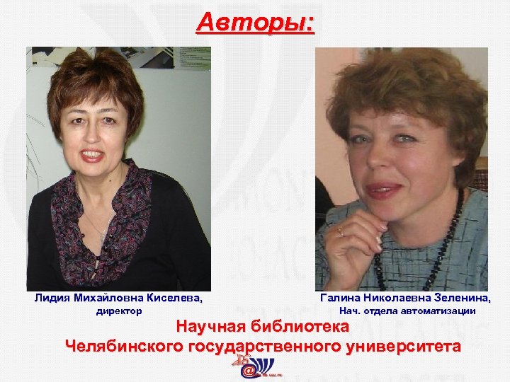 Авторы: Лидия Михайловна Киселева, Галина Николаевна Зеленина, директор Нач. отдела автоматизации Научная библиотека Челябинского