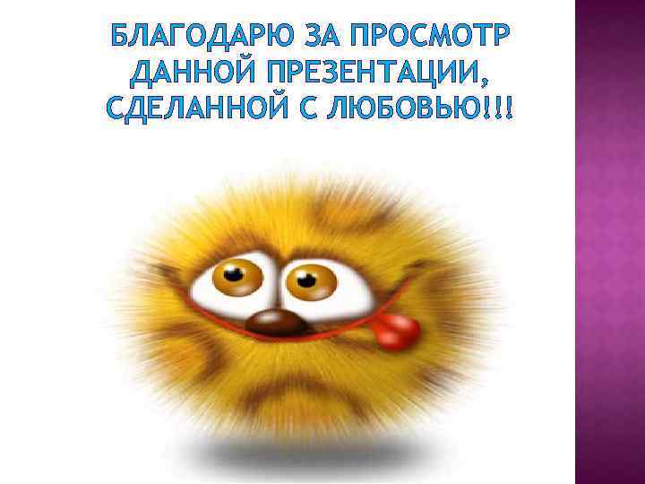 БЛАГОДАРЮ ЗА ПРОСМОТР ДАННОЙ ПРЕЗЕНТАЦИИ, СДЕЛАННОЙ С ЛЮБОВЬЮ!!! 