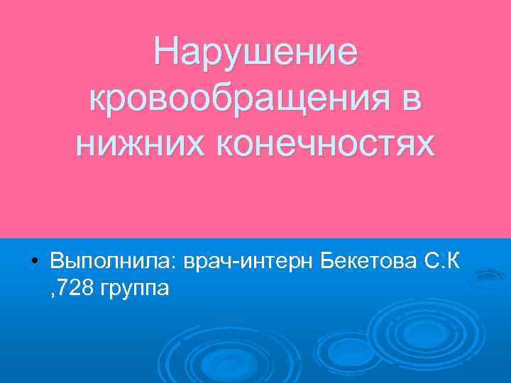 Нарушение кровообращения в нижних конечностях • Выполнила: врач-интерн Бекетова С. К , 728 группа