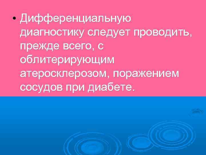  • Дифференциальную диагностику следует проводить, прежде всего, с облитерирующим атеросклерозом, поражением сосудов при