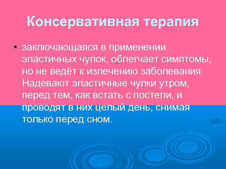Консервативная терапия • заключающаяся в применении эластичных чулок, облегчает симптомы, но не ведёт к