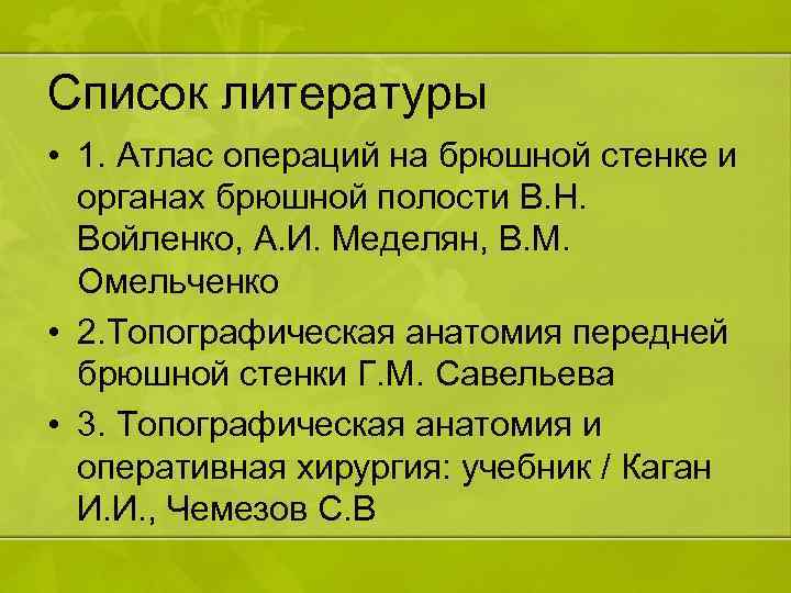 Список литературы • 1. Атлас операций на брюшной стенке и органах брюшной полости В.