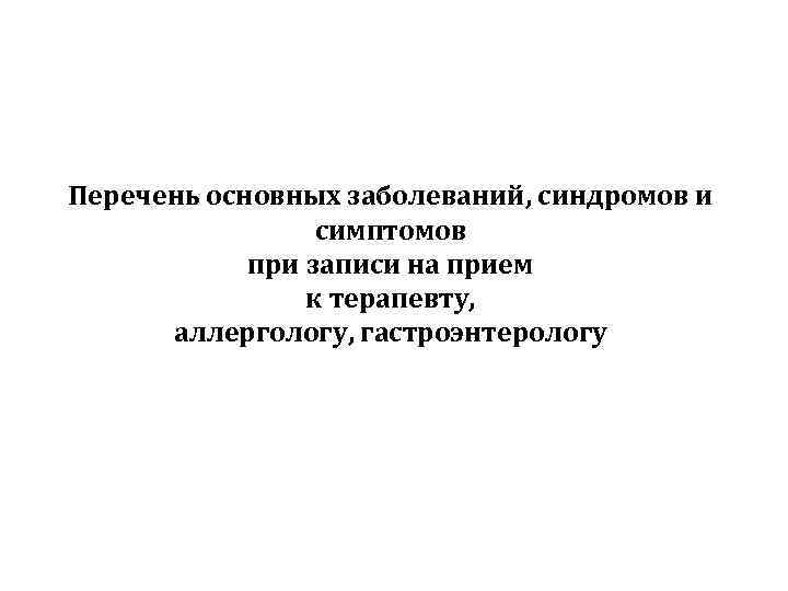 Перечень основных заболеваний, синдромов и симптомов при записи на прием к терапевту, аллергологу, гастроэнтерологу