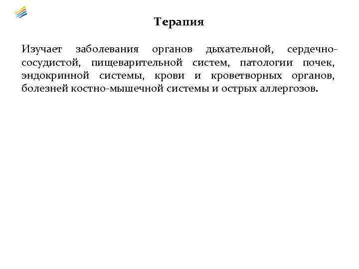 Терапия Изучает заболевания органов дыхательной, сердечнососудистой, пищеварительной систем, патологии почек, эндокринной системы, крови и