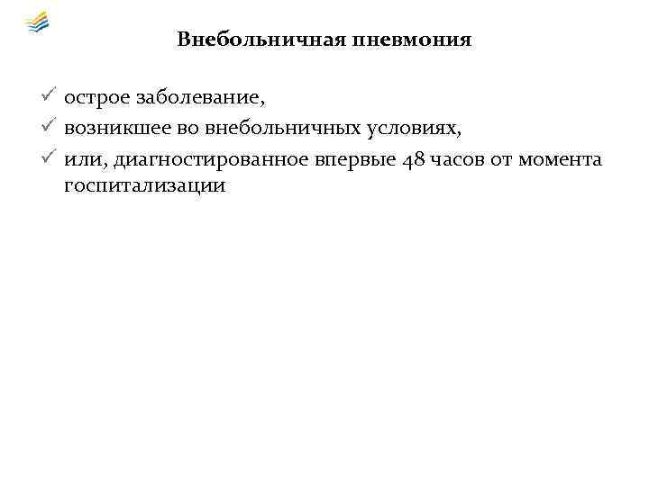 Внебольничная пневмония ü острое заболевание, ü возникшее во внебольничных условиях, ü или, диагностированное впервые